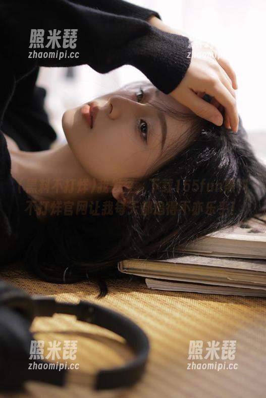 我发誓，下载155fun黑料不打烊官网让我每天都追得不亦乐乎！