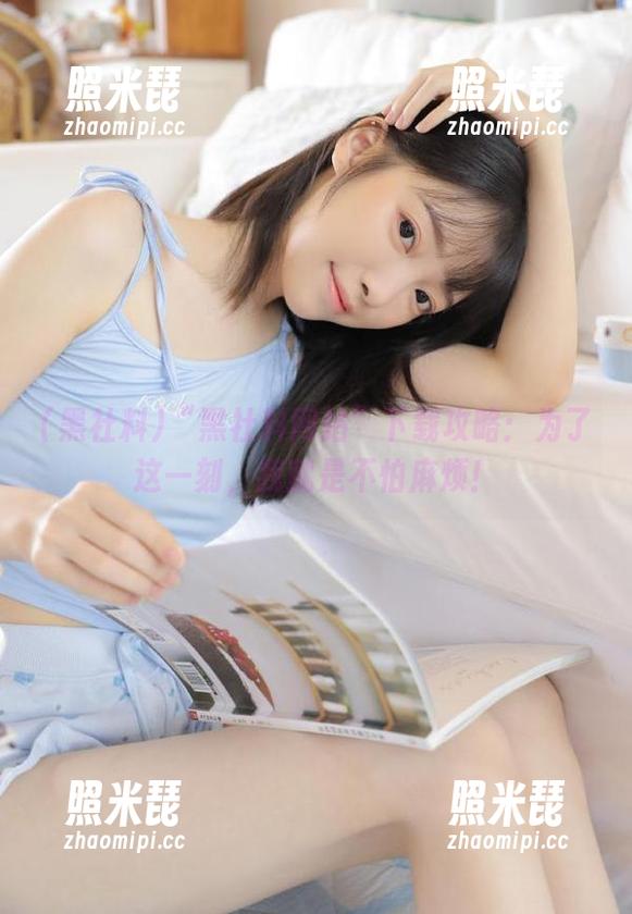 “黑社料网站”下载攻略：为了这一刻，我就是不怕麻烦！